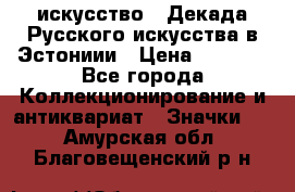 1.1) искусство : Декада Русского искусства в Эстониии › Цена ­ 1 589 - Все города Коллекционирование и антиквариат » Значки   . Амурская обл.,Благовещенский р-н